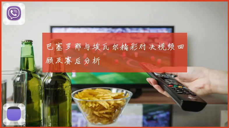 巴塞罗那与埃瓦尔精彩对决视频回顾及赛后分析
