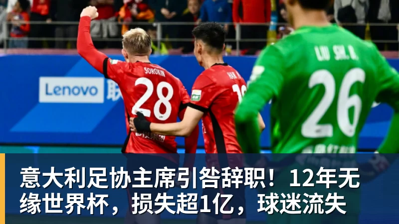 意大利足协主席引咎辞职！12年无缘世界杯，损失超1亿，球迷流失