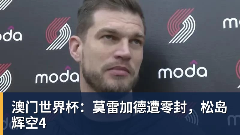 澳门世界杯：莫雷加德遭零封，松岛辉空4