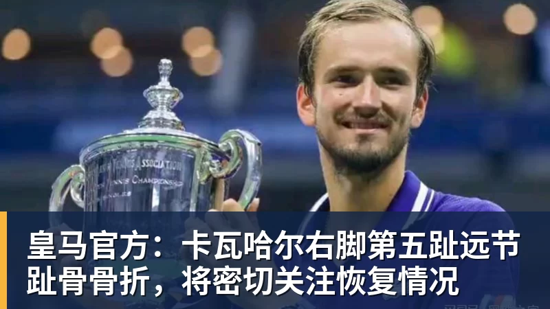 皇马官方:卡瓦哈尔右脚第五趾远节趾骨骨折,将密切关注恢复情况