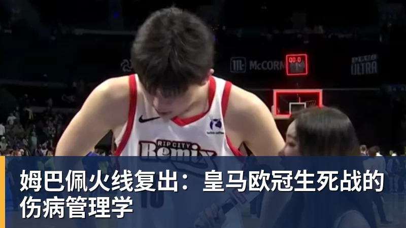 姆巴佩火线复出：皇马欧冠生死战的伤病管理学