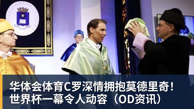 华体会体育C罗深情拥抱莫德里奇！世界杯一幕令人动容（OD资讯）