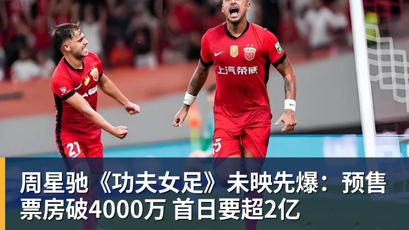 周星驰《功夫女足》未映先爆：预售票房破4000万 首日要超2亿