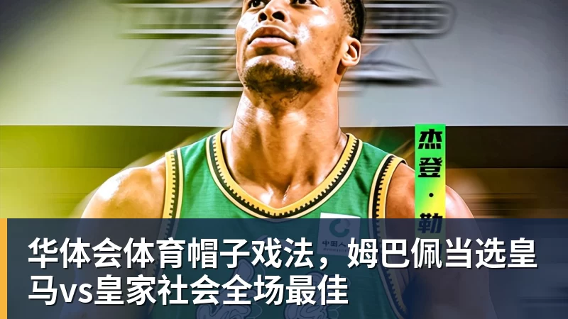 华体会体育帽子戏法，姆巴佩当选皇马vs皇家社会全场最佳