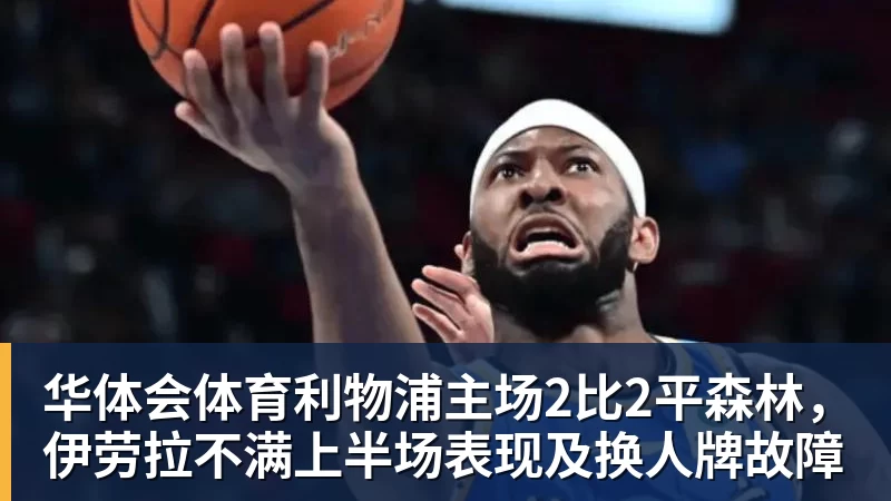 华体会体育利物浦主场2比2平森林,伊劳拉不满上半场表现及换人牌故障