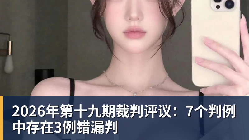 2026年第十九期裁判评议：7个判例中存在3例错漏判
