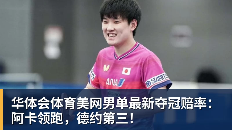 华体会体育美网男单最新夺冠赔率：阿卡领跑，德约第三！