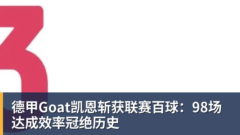 德甲Goat凯恩斩获联赛百球：98场达成效率冠绝历史