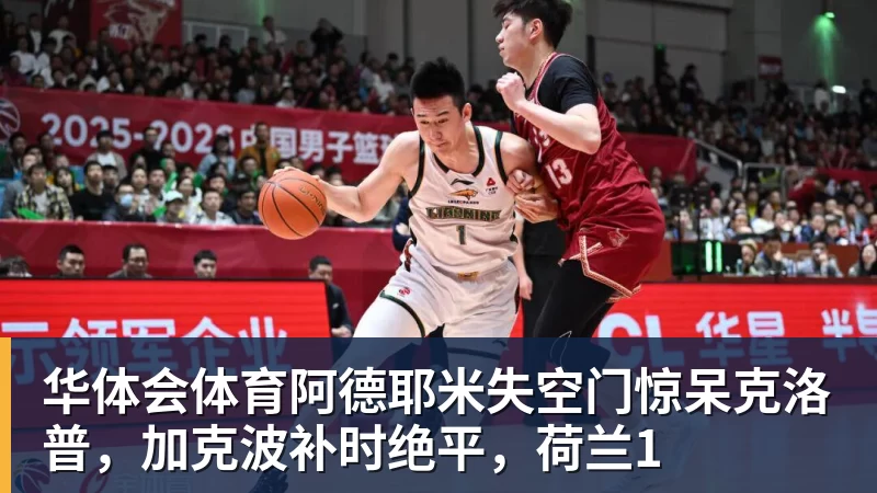 华体会体育阿德耶米失空门惊呆克洛普，加克波补时绝平，荷兰1