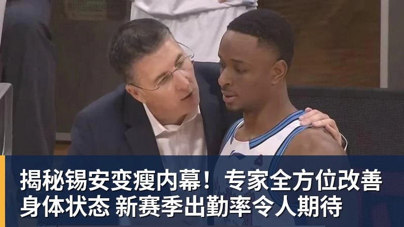 揭秘锡安变瘦内幕！专家全方位改善身体状态 新赛季出勤率令人期待