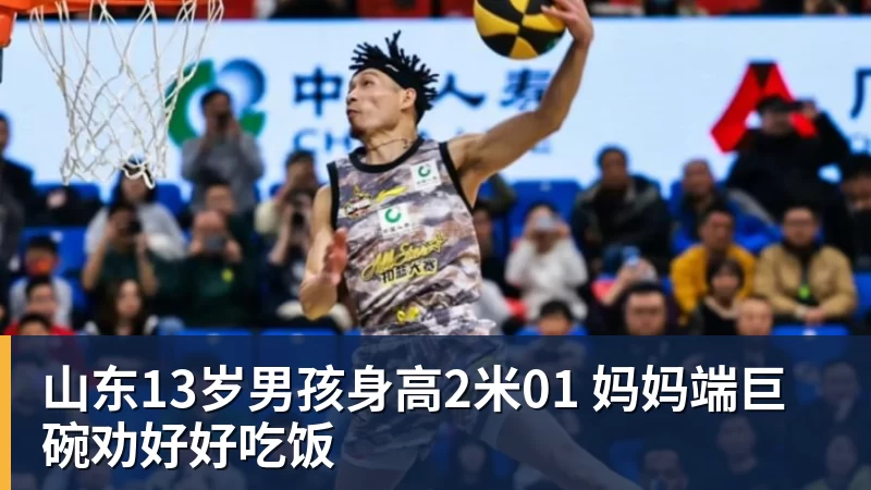 山东13岁男孩身高2米01 妈妈端巨碗劝好好吃饭
