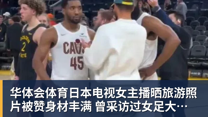 华体会体育日本电视女主播晒旅游照片被赞身材丰满 曾采访过女足大学驿传