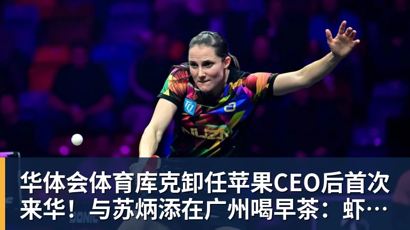华体会体育库克卸任苹果CEO后首次来华!与苏炳添在广州喝早茶:虾饺、叉烧包都安排上了