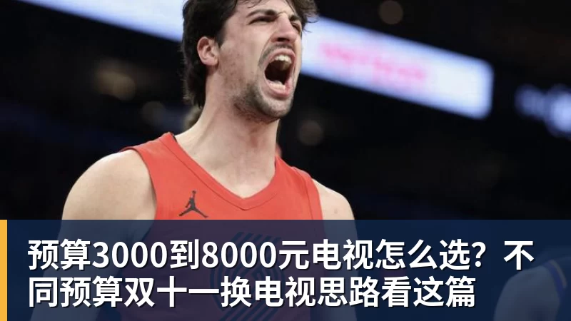预算3000到8000元电视怎么选?不同预算双十一换电视思路看这篇