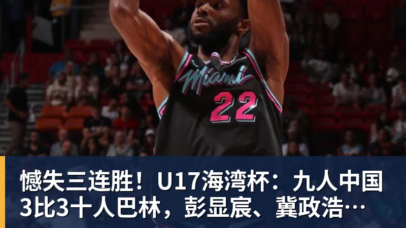 憾失三连胜!U17海湾杯:九人中国3比3十人巴林,彭显宸、冀政浩染红,杨宸硕世界波