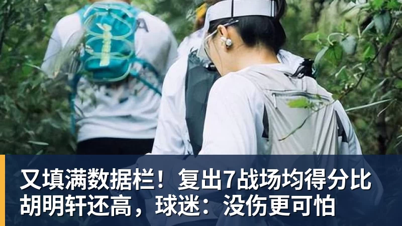 又填满数据栏！复出7战场均得分比胡明轩还高，球迷：没伤更可怕